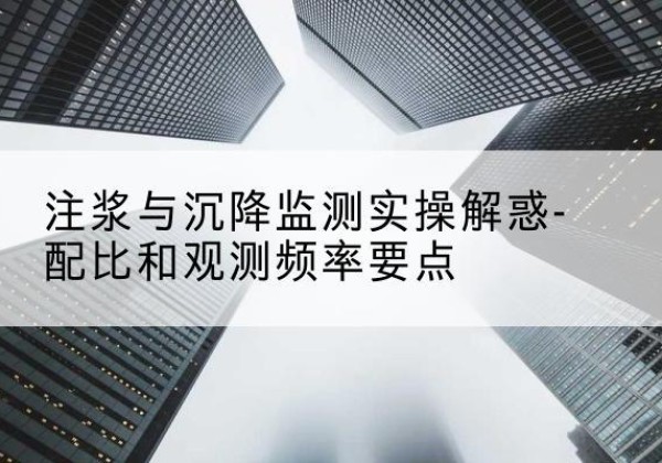 昌邑水泥浆配比不当会不会造成注浆管堵管？-注浆与沉降监测实操解惑-配比和观测频率要点