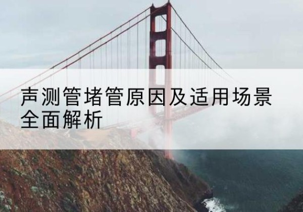 昌邑声测管堵管的主要原因有哪些？-声测管堵管原因及适用场景全面解析