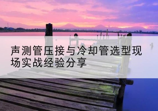 昌邑钳压式声测管如何压接才合格？-声测管压接与冷却管选型现场实战经验分享